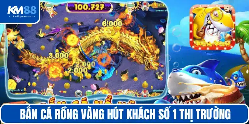 Bắn cá rồng vàng hút khách số 1 thị trường