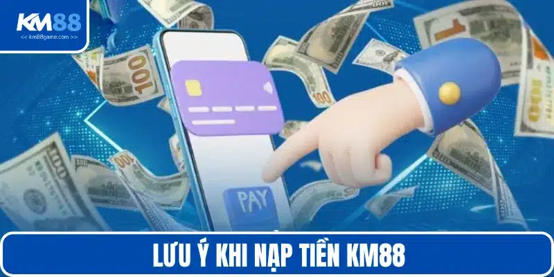 Bỏ túi một vài lưu ý hỗ trợ nạp tiền KM88 hiệu quả hơn cho bạn
