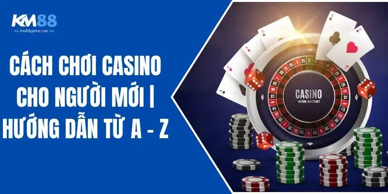 Cách Chơi Casino Cho Người Mới | Hướng Dẫn Từ A - Z