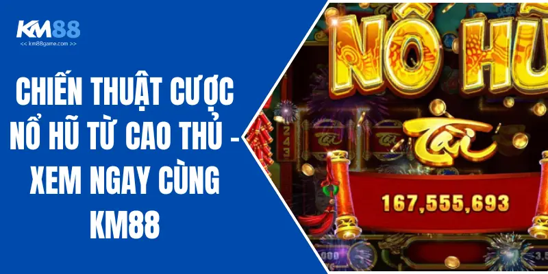 Chiến Thuật Cược Nổ Hũ Từ Cao Thủ - Xem Ngay Cùng KM88