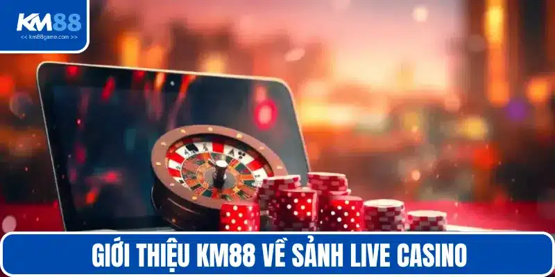 Giới thiệu KM88 - Live casino mang đến cơ hội làm giàu lý tưởng