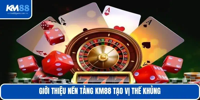 Giới thiệu nền tảng KM88 tạo vị thế khủng