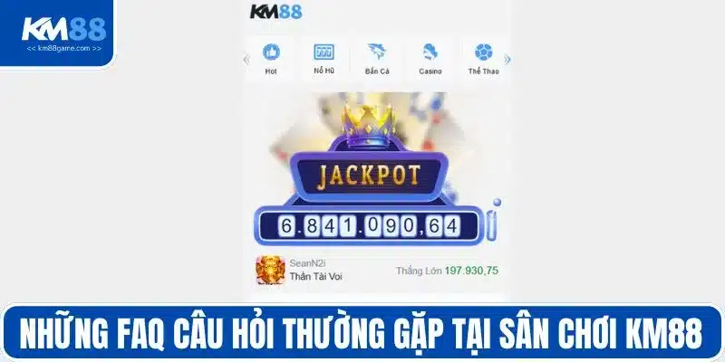 Những FAQ câu hỏi thường gặp tại sân chơi KM88