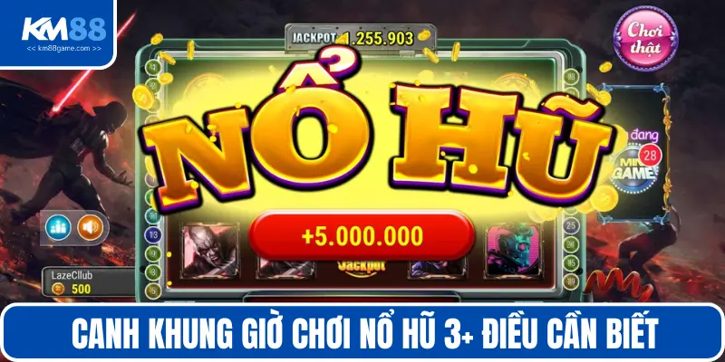 Canh khung giờ chơi nổ hũ 3+ điều cần biết